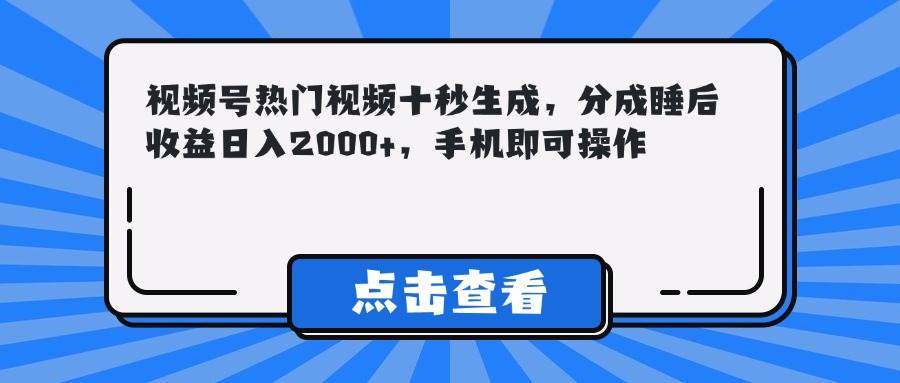 （14851期）视频号热门视频十秒生成，分成睡后收益日入2000+，手机即可操作-非常互娱