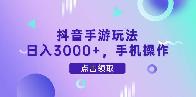 （14632期）抖音手游玩法，日入3000+，手机操作-非常互娱
