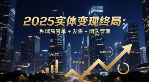 2025实体变现终局：私域高客单+发售+团队管理-非常互娱