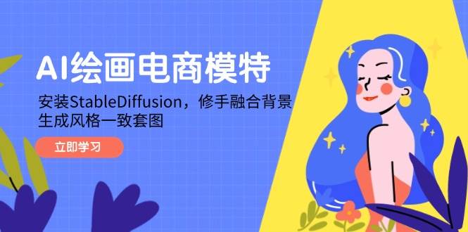 （14741期）AI绘画电商模特，安装StableDiffusion，修手融合背景，生成风格一致套图-非常互娱