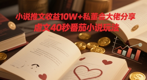 小说推文收益10W+私董会大佬分享，虐文40秒番茄小说玩法-非常互娱