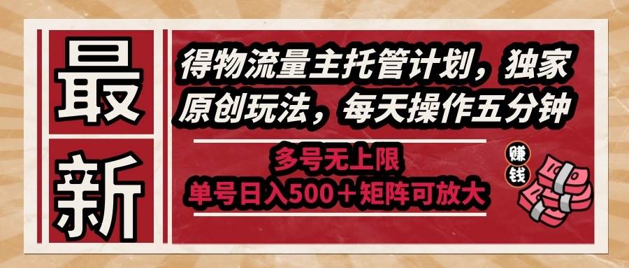 （14954期）最新得物流量主托管计划，独家原创玩法，每天操作五分钟，多号无上限 …-非常互娱