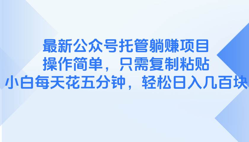 （14655期）最新公众号托管躺赚项目，操作简单，只需复制粘贴，小白每天花五分钟，…-非常互娱