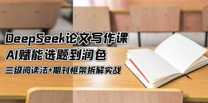 DeepSeek论文写作课，AI赋能选题到润色，三级阅读法+期刊框架拆解实战-非常互娱