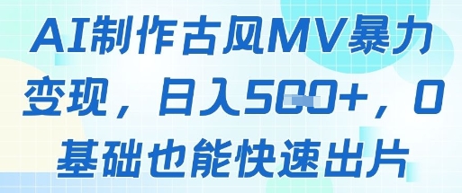 AI制作古风MV暴力变现，日入几张，0基础也能快速出片-非常互娱