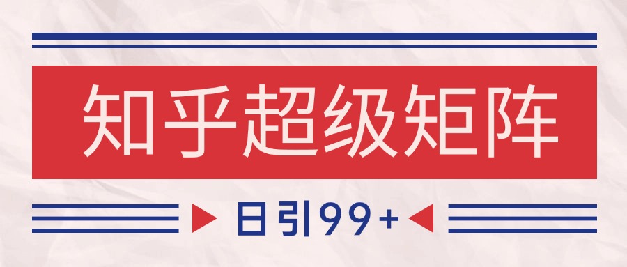 知乎超级矩阵玩法引流高质量精准粉SEO覆盖 日变现4000+-非常互娱