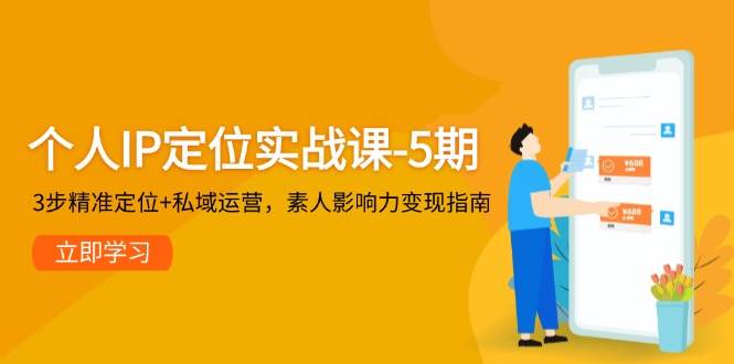 （14867期）个人IP定位实战课-5期，3步精准定位+私域运营，素人影响力变现指南-非常互娱