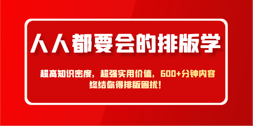 人人都要会的排版学，超高知识密度，超强实用价值，600+分钟内容终结你得排版困扰！-非常互娱