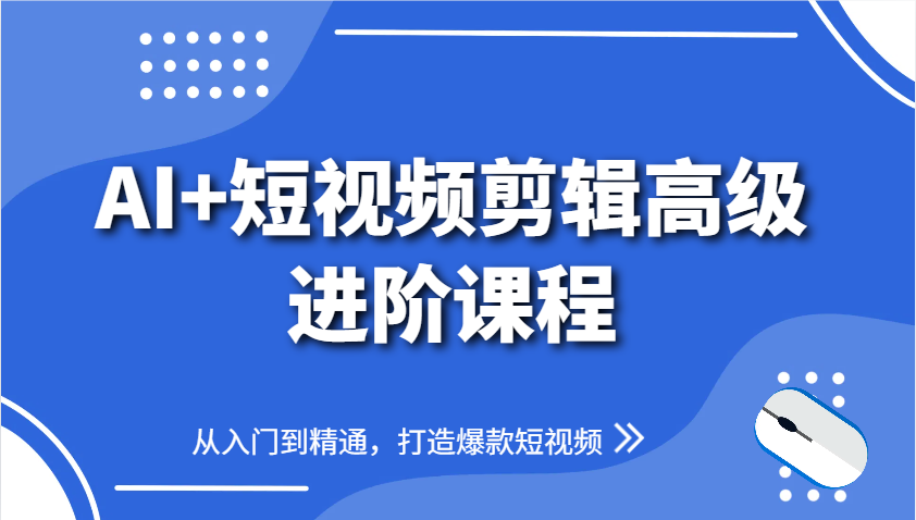 AI+短视频剪辑高级进阶课程，从入门到精通，打造爆款短视频-非常互娱