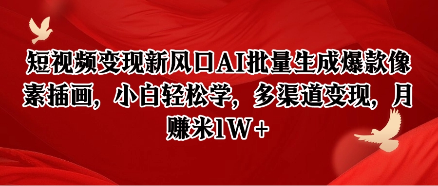 短视频变现新风口AI批量生成爆款像素插画，小白轻松学，多渠道变现，月赚米1W+-非常互娱