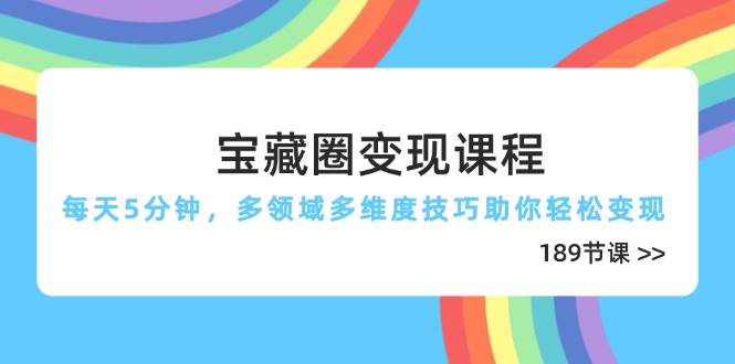 宝藏圈变现课程，每天5分钟，多领域多维度技巧助你轻松变现（189节）-非常互娱