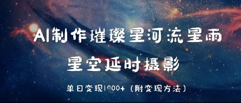 AI制作璀璨星河流星雨，星空延时摄影，单日变现几张-非常互娱