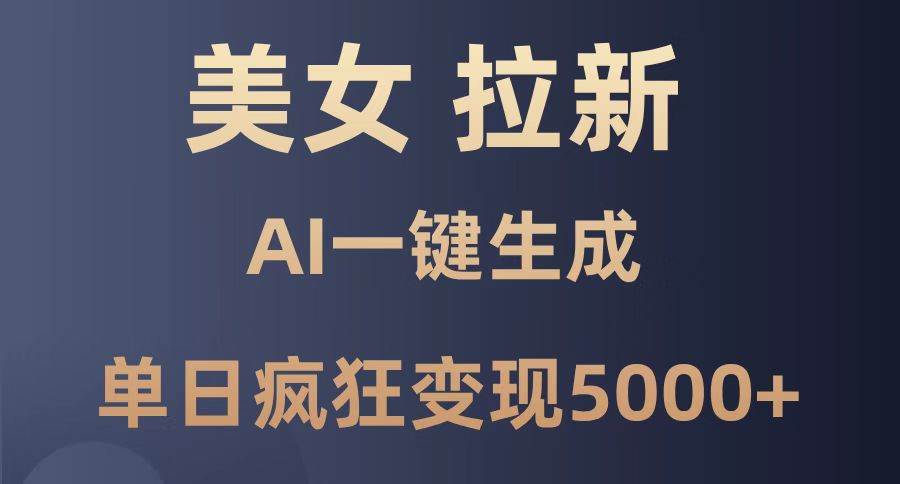 （14722期）美女暴力拉新，通过AI一键生成，单日疯狂变现5000+，纯小白一学就会！-非常互娱