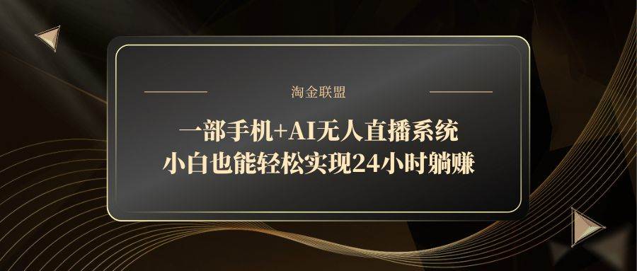 （14651期）一部手机+AI无人直播系统，小白也能轻松实现24小时躺赚-非常互娱