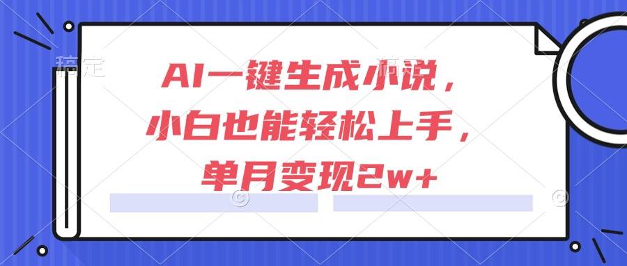 （15014期）AI一键生成小说，小白也能轻松上手，单月变现2w+-非常互娱