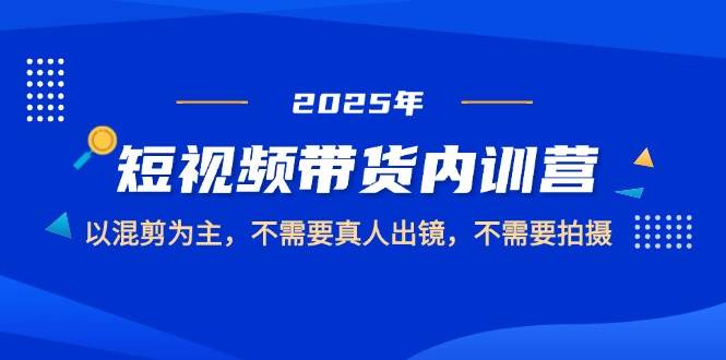 2025短视频带货内训营，以混剪为主，不需要真人出镜，不需要拍摄-非常互娱
