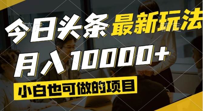 （14675期）今日头条最新风口,视频掘金,小白也可月入过万,可以矩阵操作-非常互娱
