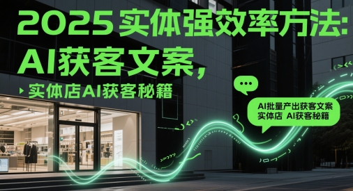 2025实体强效率方法：AI批量产出获客文案，实体店AI获客秘籍-非常互娱