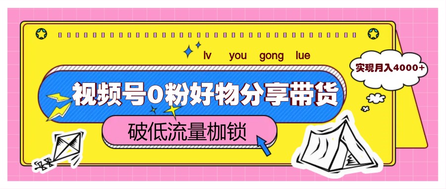视频号0粉好物分享带货，突破低流量枷锁，实现月入4000+-非常互娱