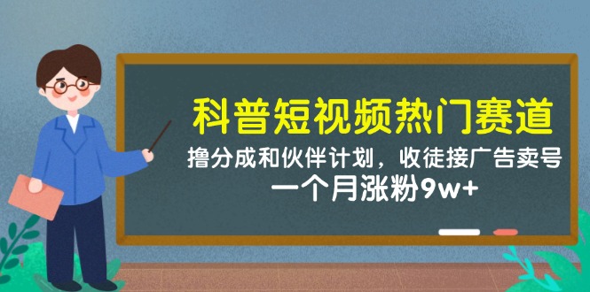 科普短视频热门赛道：撸分成和伙伴计划，收徒接广告卖号，一个月涨粉9w+-非常互娱