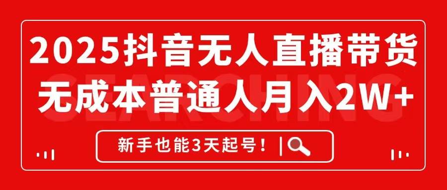 （14757期）2025抖音无人直播带货，无成本月入2W+，新手也能3天起号！-非常互娱