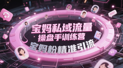 宝妈私域流量操盘手训练营，宝妈粉精准引流-非常互娱