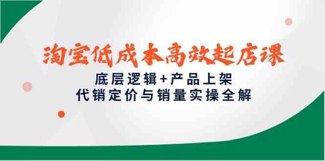 淘宝低成本高效起店课，底层逻辑+产品上架，代销定价与销量实操全解-非常互娱