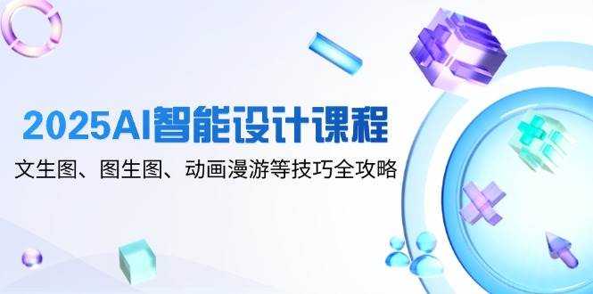 （14720期）2025AI智能设计课程，文生图、图生图、动画漫游等技巧全攻略-非常互娱