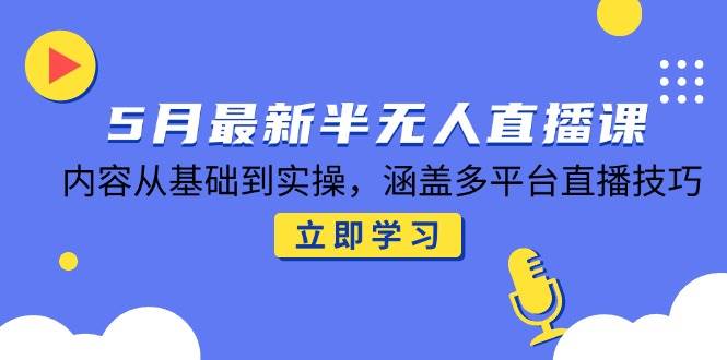 （14888期）5月最新半无人直播课，内容从基础到实操，涵盖多平台直播技巧-非常互娱
