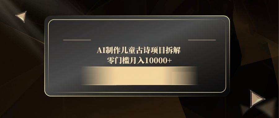 （14677期）AI制作儿童古诗项目拆解，零门槛月入10000+-非常互娱