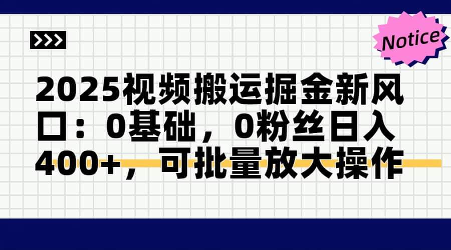 （14754期）2025视频搬运掘金新风口:0基础，0粉丝日入400+，可批量放大操作-非常互娱