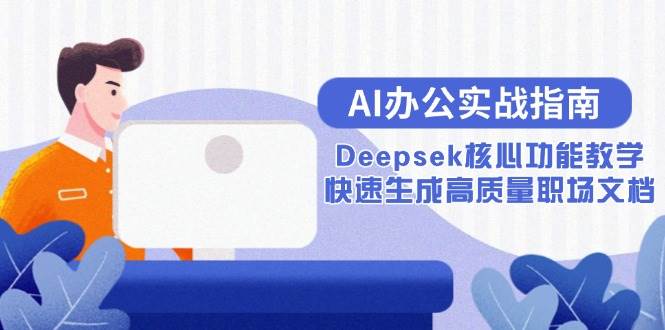 （15018期）AI办公实战指南：Deepsek核心功能教学，快速生成高质量职场文档-非常互娱