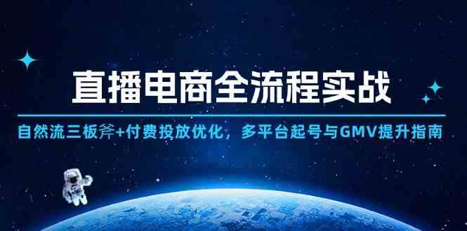 直播电商全流程实战：自然流三板斧+付费投放优化,多平台起号与GMV提升指南-非常互娱