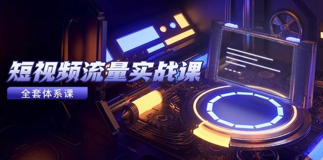 （14937期）短视频流量实战课，从平台选择到内容变现，爆款公式与投放技巧-非常互娱