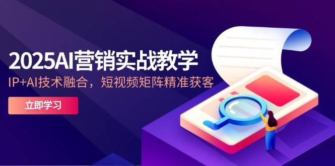 2025AI营销实战教学，IP+AI技术融合，短视频矩阵精准获客-非常互娱