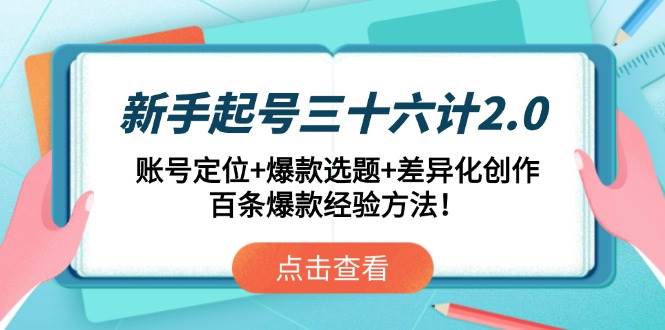 （14666期）新手起号三十六计2.0：账号定位+爆款选题+差异化创作，百条爆款经验方法！-非常互娱