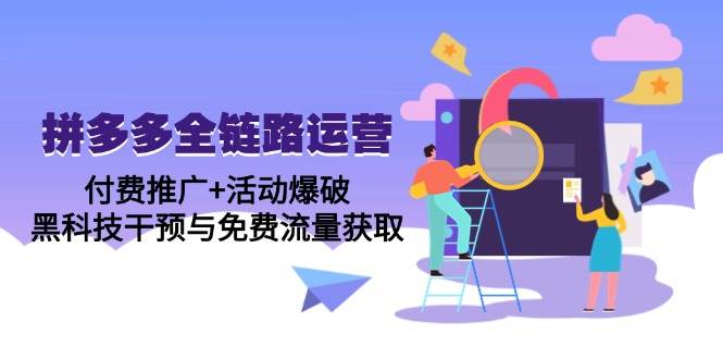 （14789期）拼多多全链路运营5月课：付费推广+活动爆破，黑科技干预与免费流量获取-非常互娱