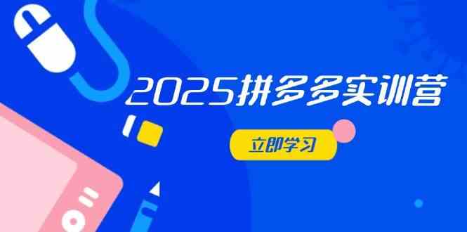 2025拼多多实训营：深度剖析运营关键，助力电商人快速提升-非常互娱