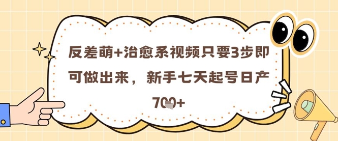 反差萌+治愈系视频只要3步即可做出来，新手七天起号日产7张-非常互娱