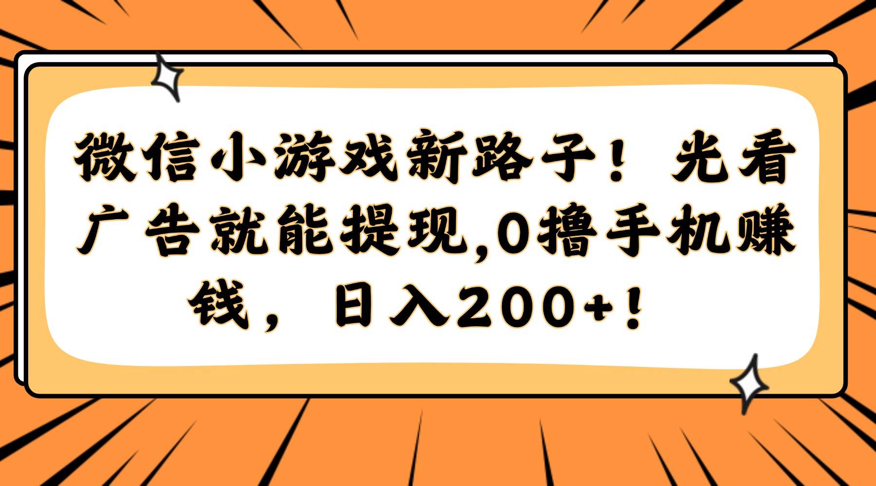 （14864期）微信小游戏新路子！光看广告就能提现，0撸手机赚钱，日入200+！-非常互娱