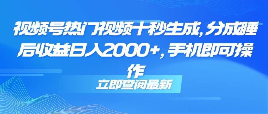 （14947期）视频号热门视频十秒生成，分成睡后收益日入2000+，手机即可操作-非常互娱