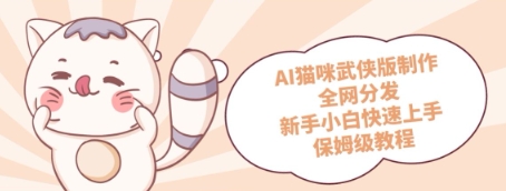 AI猫咪武侠版制作，全网分发，新手小白快速上手，保姆级教程-非常互娱