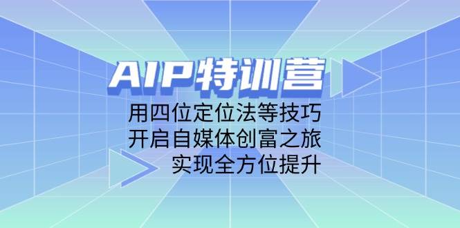 AIP特训营，用四位定位法等技巧，开启自媒体创富之旅，实现全方位提升-非常互娱