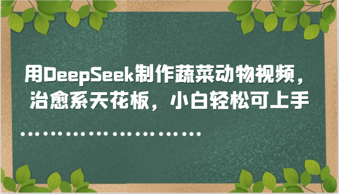 用DeepSeek制作蔬菜动物视频，治愈系天花板，小白轻松可上手-非常互娱