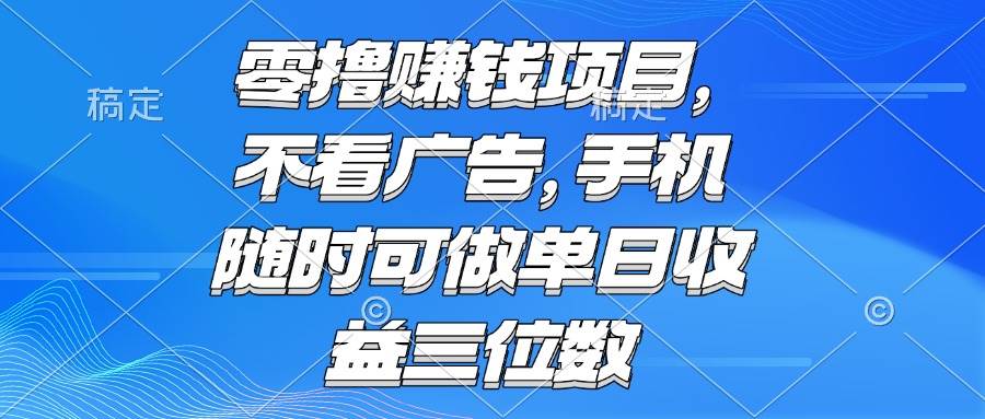 （15016期）零撸赚钱项目 不看广告 手机随时可做 单日收益三位数-非常互娱