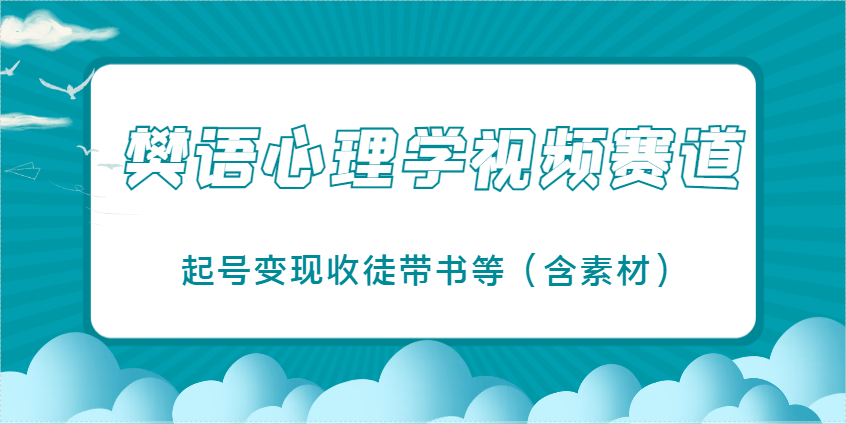 樊语心理学视频教学，最近爆火的视频赛道，起号变现收徒带书等（含素材）-非常互娱