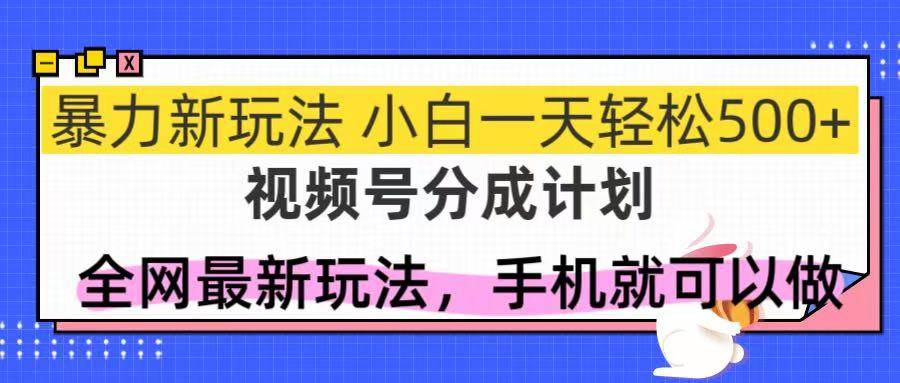 （14815期）视频号分成计划，全网最暴力玩法，新手一天也能轻松500+-非常互娱