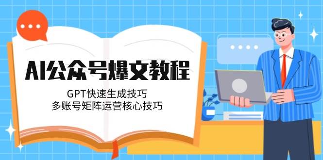 （14977期）AI公众号爆文教程，GPT快速生成技巧，多账号矩阵运营核心技巧-非常互娱