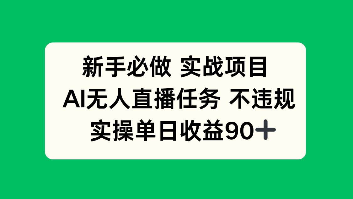 （14901期）新手必做实战项目，AI无人直播任务 不违规，实操单日收益90+-非常互娱