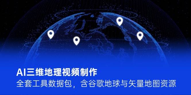 AI三维地理视频制作，全套工具数据包，含谷歌地球与矢量地图资源-非常互娱